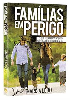 Famílias em Perigo: o que Todos Devem Saber Sobre a Ideologia de Gênero, do autor Marisa Lobo