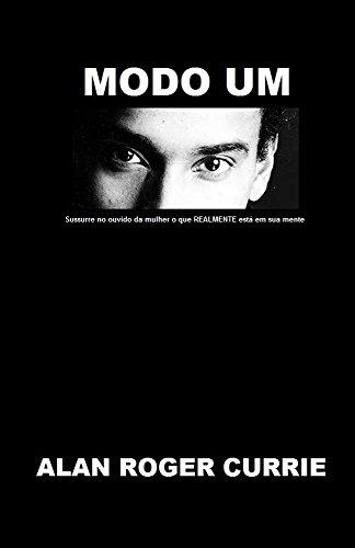 Ler Modo Um (Mode One): Sussurre no ouvido da mulher o que REALMENTE está em sua mente (Portuguese Edition), do autor Alan Roger Currie Ler Modo Um (Mode One): Sussurre no ouvido da mulher o que REALMENTE está em sua mente (Portuguese Edition), do autor Alan Roger Currie