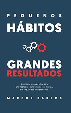 Pequenos Hábitos, Grandes Resultados: Um método simples e eficaz para criar hábitos que transformarão suas finanças, trabalho, saúde e relacionamentos., do autor Marcos Barros