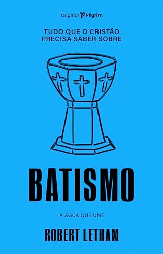 Ler Tudo que o Cristão Precisa Saber Sobre Batismo: a água que une, do autor Robert Letham