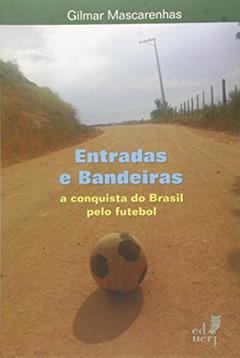 Entradas e Bandeiras. A Conquista do Brasil Pelo Futebol, do autor Gilmar Mascarenhas