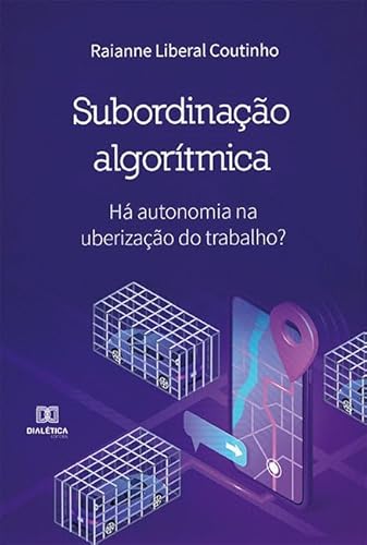 Ler Subordinação algorítmica: há autonomia na uberização do trabalho?, do autor Raianne Liberal Coutinho