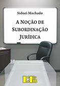 Ler A Noção De Subordinação Jurídica, do autor Sidnei Machado Ler A Noção De Subordinação Jurídica, do autor Sidnei Machado