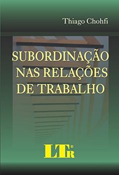 Subordinação Nas Relações De Trabalho, do autor Thiago Chohfi