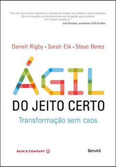 Ágil do Jeito Certo: Transformação sem caos, do autor Darrell Rigby; Sarah Elk; Steve Berez