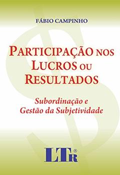 Participação Nos Lucros Ou Resultados: Subordinação E Gestão Da Subjetividade, do autor Fábio Campinho
