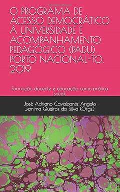 O PROGRAMA DE ACESSO DEMOCRÁTICO À UNIVERSIDADE E ACOMPANHAMENTO PEDAGÓGICO (PADU), PORTO NACIONAL-TO, 2019: Formação docente e educação como prática social (Portuguese Edition), do autor José Adriano Cavalcante Angelo; Jemima Queiroz do Silva; Larissa Cardoso Gonçalves; Sabrina Milhomem Leal; Maycon Dougllas Vieir