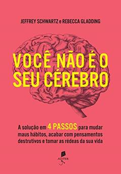 Você Não É O Seu Cérebro: A Solução Em 4 Passos Para Mudar Maus Hábitos, Acabar Com Pensamentos Destrutivos E Tomar As Rédeas Da Sua Vida, do autor Dr. Jeffrey M. Schwartz; Dra. Rebecca Gladding