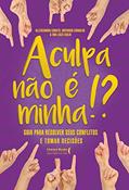 Ler A Culpa Não é Minha!?: Guia Para Resolver Seus Conflitos e Tomar Decisões, do autor Adryanah Carvalho; Allessandra Canuto; Ana Luiza Isoldi