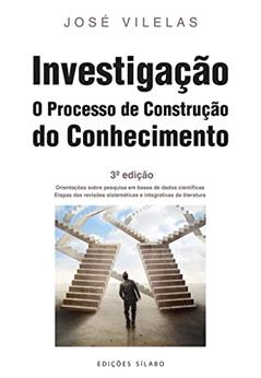 Investigação - O Processo de Construção do Conhecimento - 3ª Edição - Revista e Aumentada, do autor José Vilelas