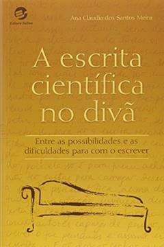 A Escrita Científica no Divã. Entre as Possibilidades e as Dificuldades Para com o Escrever, do autor Ana Claudia dos Santos Meira