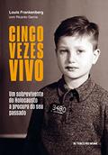Ler Cinco vezes vivo; Um sobrevivente do Holocausto à procura do seu passado, do autor Louis Frankenberg; Ricardo Garcia Ler Cinco vezes vivo; Um sobrevivente do Holocausto à procura do seu passado, do autor Louis Frankenberg; Ricardo Garcia