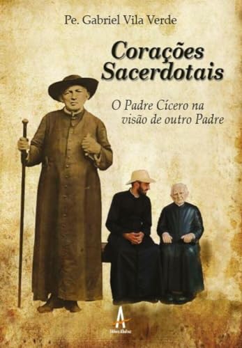 Corações Sacerdotais - O Padre Cícero na Visão de Outro Padre (Volume 1), do autor Pe. Gabriel Vila Verde