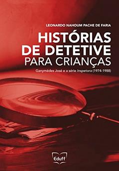 Histórias de Detetive Para Crianças: Ganymédes José e a Série Inspetora (1974-1988), do autor Leonardo Nahoum Pache de Faria