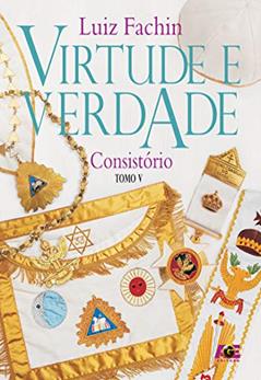 Virtude e Verdade. Graus das Oficinas Litúrgicas do Consistório - Tomo V, do autor Luiz Fachin