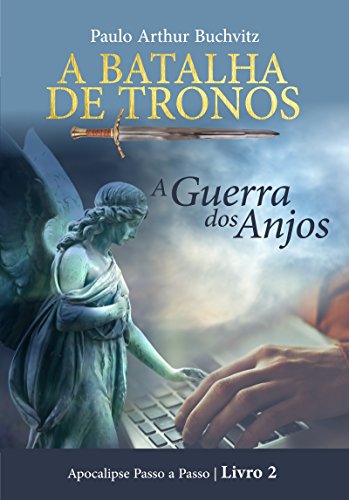 Ler A BATALHA DE TRONOS: A Guerra dos Anjos (Apocalipse Passo a Passo Livro 2), do autor Paulo Arthur Buchvitz Ler A BATALHA DE TRONOS: A Guerra dos Anjos (Apocalipse Passo a Passo Livro 2), do autor Paulo Arthur Buchvitz
