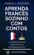 Ler Aprenda Francês Sozinho Com Contos: 12 Contos Para Principiantes E Intermediários, do autor Marcell Mazzoni; Magic French; Magic Speak Ler Aprenda Francês Sozinho Com Contos: 12 Contos Para Principiantes E Intermediários, do autor Marcell Mazzoni; Magic French; Magic Speak