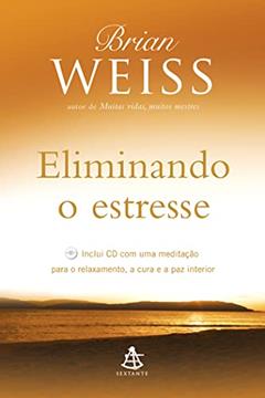 Eliminando o estresse: Inclui CD com uma meditação para o relaxamento, a cura e a paz interior, do autor Brian Weiss