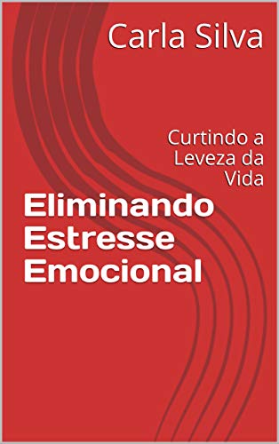 Ler Eliminando Estresse Emocional: Curtindo a Leveza da Vida, do autor Carla Silva