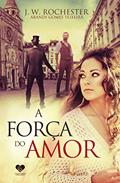 Ler A força do amor: Pelo espírito J.W. Rochester, do autor Arandi Gomes Teixeira; J. W. Rochester