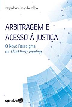Arbitragem e Acesso À Justiça - 1ª Edição 2017: O novo paradigma do Third Party Funding, do autor Napoleão Casado Filho