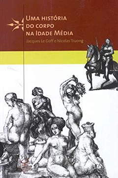 Uma história do corpo na Idade Média, do autor Nicolas Truong; Jacques Le Goff