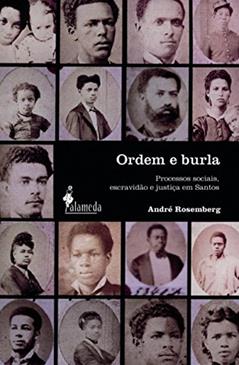 Ordem e Burla: Processos Sociais, Escravidão e Justiça em Santos, do autor André Rosemberg