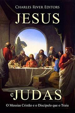 Jesus e Judas: O Messias Cristão e o Discípulo que o Traiu, do autor Charles River Editors
