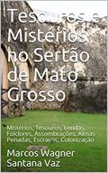 Ler Tesouros e Mistérios no Sertão de Mato Grosso: Mistérios, Tesouros, Lendas, Folclores, Assombrações, Almas Penadas, Escravos, Colonização, do autor Marcos Wagner Santana Vaz