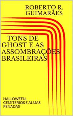 TONS DE GHOST E AS ASSOMBRAÇÕES BRASILEIRAS: HALLOWEEN, CEMITÉRIOS E ALMAS PENADAS, do autor ROBERTO R. GUIMARÃES