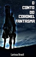 Ler O Conto do Coronel Fantasma, do autor Larissa Brasil