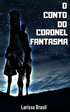 O Conto do Coronel Fantasma, do autor Larissa Brasil