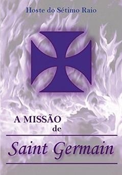 A Missão de Saint Germain, do autor Hoste do Sétimo Raio; Valéria Moraes Ornellas