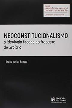 Neoconstitucionalismo. A Ideologia Fadada ao Fracasso do Arbítrio, do autor Bruno Aguiar Santos