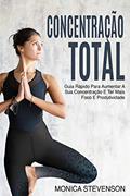 Ler Concentração Total: Guia Rápido Para Aumentar A Sua Concentração E Ter Mais Foco E Produtividade, do autor Monica Stevenson Ler Concentração Total: Guia Rápido Para Aumentar A Sua Concentração E Ter Mais Foco E Produtividade, do autor Monica Stevenson