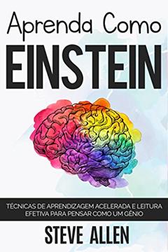 Aprenda como Einstein: Técnicas de aprendizagem acelerada e leitura efetiva para pensar como um gênio: Memorize mais, se concentre melhor e leia eficazmente ... (Aprendizagem e reengenharia do pensamento), do autor Steve Allen