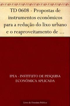 TD 0608 - Propostas de instrumentos econômicos para a redução do lixo urbano e o reaproveitamento de sucatas no Brasil, do autor IPEA - Instituto de Pesquisa Econômica Aplicada