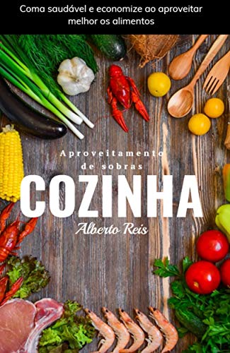 Ler Aproveitamento de Sobras em Cozinha: Coma saudável e economize ao aproveitar melhor os alimentos, do autor Alberto Reis