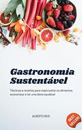 Ler Gastronomia Sustentável: Técnicas e receitas para reaproveitar os alimentos, economizar e ter uma dieta saudável, do autor Alberto Reis