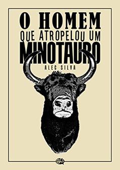 O Homem que Atropelou um Minotauro, do autor Alec Silva