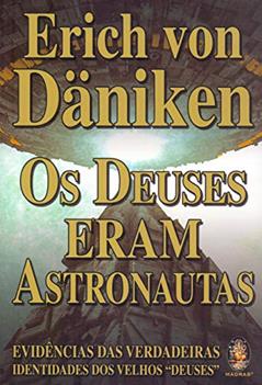 Os Deuses Eram Astronautas: Evidências das Verdadeiras Identidades dos Velhos Deuses, do autor Erich von Däniken