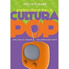 Engolidos Pela Cultura Pop - Arte Mídia e Consumo - Uma Abordagem Cristã, do autor Steve Turner