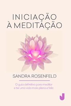 Iniciação à meditação: o Guia Definitivo Para Meditar e ter uma Vida Mais Plena e Feliz, do autor Sandra Rosenfeld
