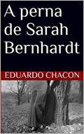 Ler A perna de Sarah Bernhardt, do autor Eduardo Chacon