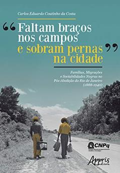 "faltam braços nos campos e sobram pernas na cidade": famílias, migrações e sociabilidades negras no pós-abolição do rio de janeiro (1888-1940), do autor Carlos Eduardo Coutinho da Costa