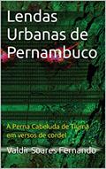 Ler Lendas Urbanas de Pernambuco: A Perna Cabeluda de Tiúma em versos de cordel, do autor Valdir Soares Fernando Ler Lendas Urbanas de Pernambuco: A Perna Cabeluda de Tiúma em versos de cordel, do autor Valdir Soares Fernando