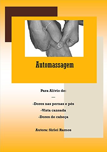 Ler Automassagem: Para alívio de estresse, tensão nos braços e pernas, dores de cabeça e vista cansada, do autor Sirlei Ramos