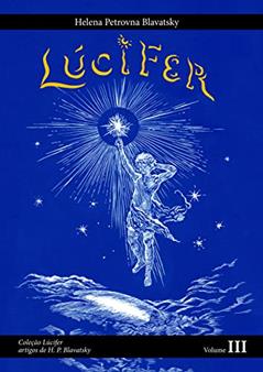 Lúcifer: Artigos de H. P. Blavatsky Volume 3 (Lúcifer - Artigos de H.P. Blavatsky), do autor Helena Petrovna Blavatsky
