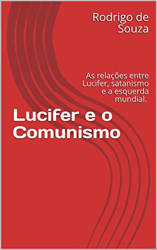 Ler Lucifer e o Comunismo: As relações entre Lucifer, satanismo e a esquerda mundial., do autor Rodrigo de Souza Ler Lucifer e o Comunismo: As relações entre Lucifer, satanismo e a esquerda mundial., do autor Rodrigo de Souza