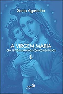 A Virgem Maria: cem Textos Marianos com Comentários, do autor Santo Agostinho